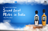 Your Complete Guide to Buying a Sound Level Meter in India – Only at MeasureKart